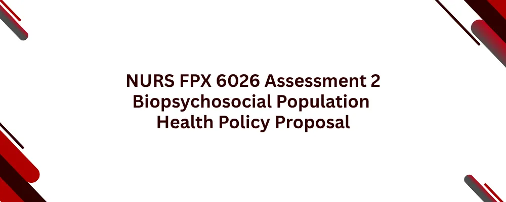NURS FPX 6026 Assessment 2 Biopsychosocial Population Health Policy Proposal